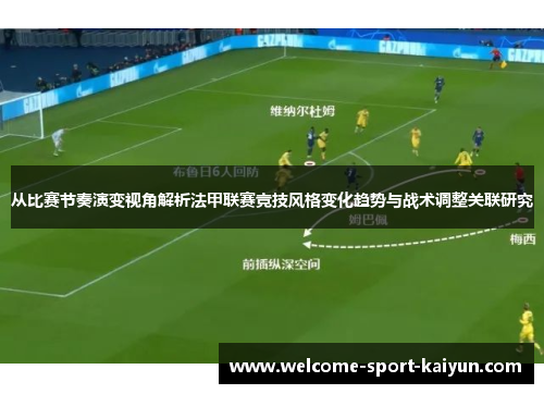从比赛节奏演变视角解析法甲联赛竞技风格变化趋势与战术调整关联研究 从比赛节奏演变视角解析法甲联赛竞技风格变化趋势与战术调整关联研究