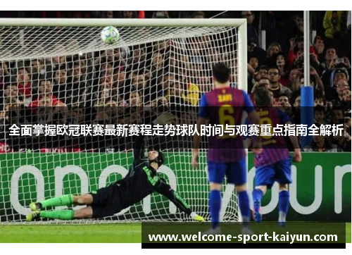 全面掌握欧冠联赛最新赛程走势球队时间与观赛重点指南全解析