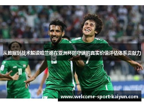 从数据到战术解读哈兰德在亚洲杯防守端的真实价值评估体系贡献力