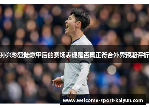 孙兴慜登陆意甲后的赛场表现是否真正符合外界预期评析