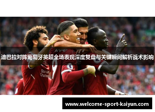 迪巴拉对阵葡萄牙英超全场表现深度复盘与关键瞬间解析战术影响