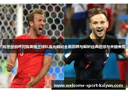 凯恩世俱杯对阵英格兰球队高光瞬间全面回顾与解析经典进球与关键表现