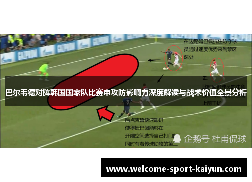 巴尔韦德对阵韩国国家队比赛中攻防影响力深度解读与战术价值全景分析