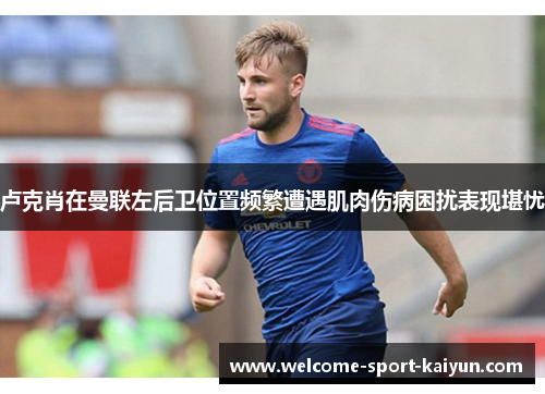 卢克肖在曼联左后卫位置频繁遭遇肌肉伤病困扰表现堪忧