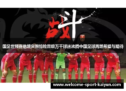 国足世预赛绝境突围惊险晋级万千球迷沸腾中国足球再燃希望与期待