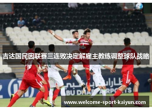 吉达国民因联赛三连败决定解雇主教练调整球队战略