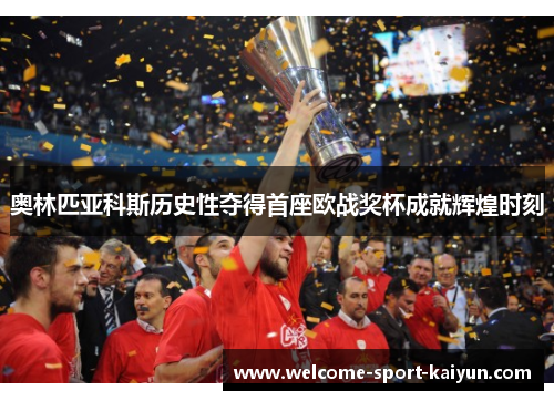 奥林匹亚科斯历史性夺得首座欧战奖杯成就辉煌时刻 奥林匹亚科斯历史性夺得首座欧战奖杯成就辉煌时刻