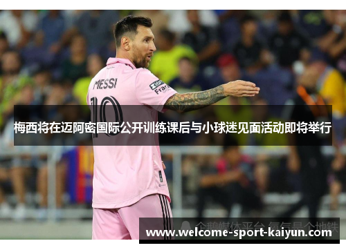 梅西将在迈阿密国际公开训练课后与小球迷见面活动即将举行 梅西将在迈阿密国际公开训练课后与小球迷见面活动即将举行
