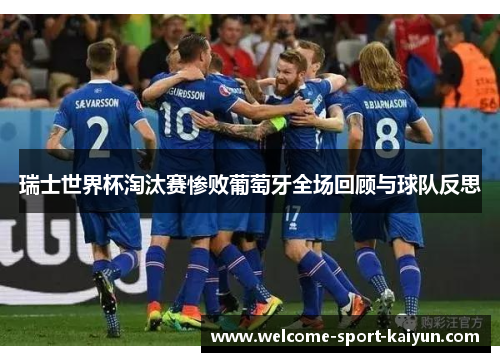 瑞士世界杯淘汰赛惨败葡萄牙全场回顾与球队反思