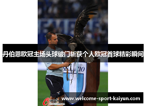 丹伯恩欧冠主场头球破门斩获个人欧冠首球精彩瞬间