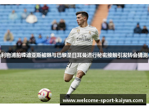 利物浦前锋迪亚斯被曝与巴黎圣日耳曼进行秘密接触引发转会猜测