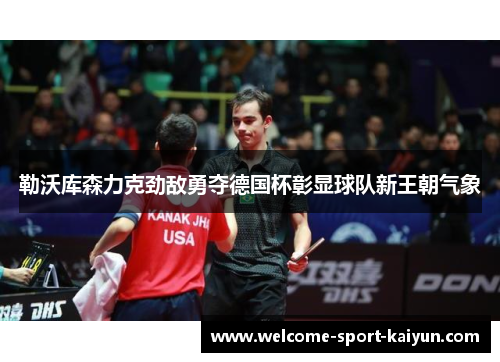 勒沃库森力克劲敌勇夺德国杯彰显球队新王朝气象 勒沃库森力克劲敌勇夺德国杯彰显球队新王朝气象