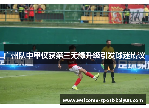 广州队中甲仅获第三无缘升级引发球迷热议