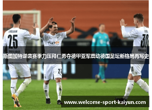 斯图加特逆袭赛季力压拜仁勇夺德甲亚军震动德国足坛新格局再写史