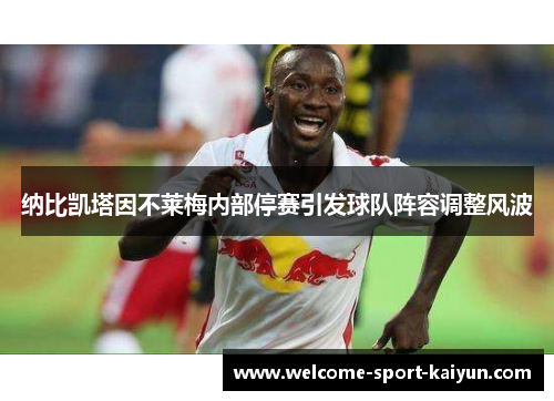 纳比凯塔因不莱梅内部停赛引发球队阵容调整风波 纳比凯塔因不莱梅内部停赛引发球队阵容调整风波