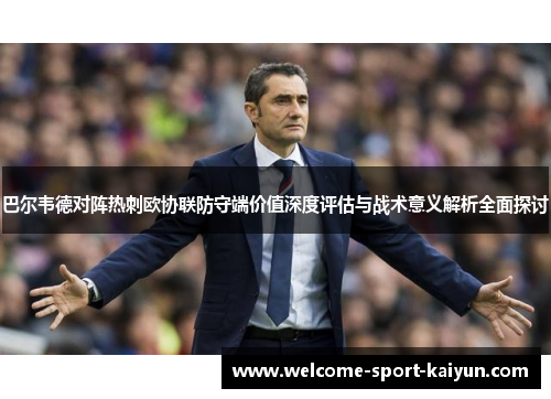 巴尔韦德对阵热刺欧协联防守端价值深度评估与战术意义解析全面探讨 巴尔韦德对阵热刺欧协联防守端价值深度评估与战术意义解析全面探讨