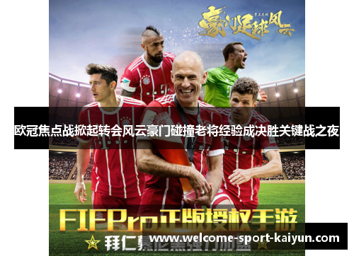 欧冠焦点战掀起转会风云豪门碰撞老将经验成决胜关键战之夜 欧冠焦点战掀起转会风云豪门碰撞老将经验成决胜关键战之夜