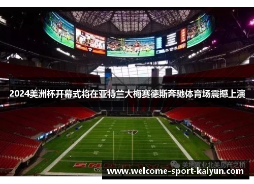 2024美洲杯开幕式将在亚特兰大梅赛德斯奔驰体育场震撼上演 2024美洲杯开幕式将在亚特兰大梅赛德斯奔驰体育场震撼上演