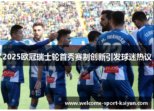 2025欧冠瑞士轮首秀赛制创新引发球迷热议 2025欧冠瑞士轮首秀赛制创新引发球迷热议