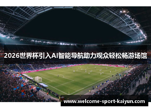 2026世界杯引入AI智能导航助力观众轻松畅游场馆 2026世界杯引入AI智能导航助力观众轻松畅游场馆