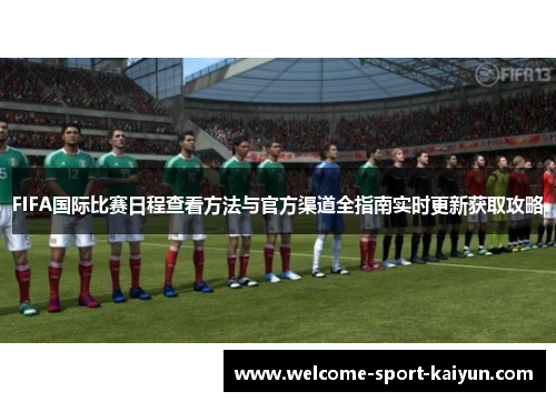 FIFA国际比赛日程查看方法与官方渠道全指南实时更新获取攻略