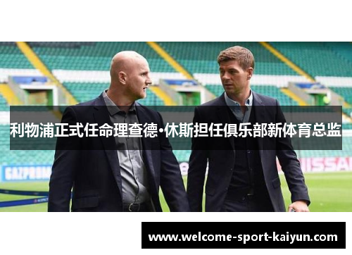 利物浦正式任命理查德·休斯担任俱乐部新体育总监