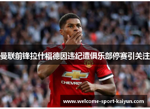 曼联前锋拉什福德因违纪遭俱乐部停赛引关注 曼联前锋拉什福德因违纪遭俱乐部停赛引关注
