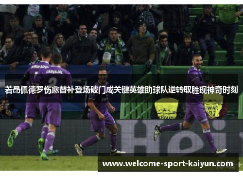 若昂佩德罗伤愈替补登场破门成关键英雄助球队逆转取胜现神奇时刻 若昂佩德罗伤愈替补登场破门成关键英雄助球队逆转取胜现神奇时刻
